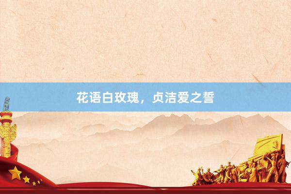 花语白玫瑰,贞洁爱之誓
